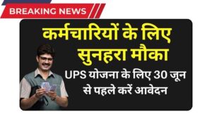 कर्मचारियों के लिए सुनहरा मौका, UPS योजना के लिए 30 जून 2025 से पहले करें आवेदन