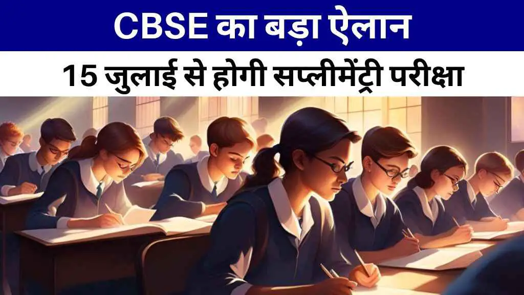 CBSE का बड़ा ऐलान: 15 जुलाई से होगी सप्लीमेंट्री परीक्षा, फीस और गाइडलाइंस जारी