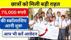छात्रों को मिली बड़ी राहत: 75,000 रुपये तक की स्कॉलरशिप आनी शुरू, बिना पैसों के अब रुकेंगी नहीं पढ़ाई