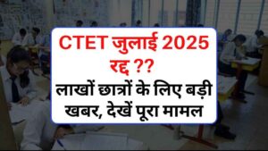 CTET जुलाई 2025 रद्द? लाखों छात्रों के लिए बड़ी खबर, देखें क्या है पूरा मामल
