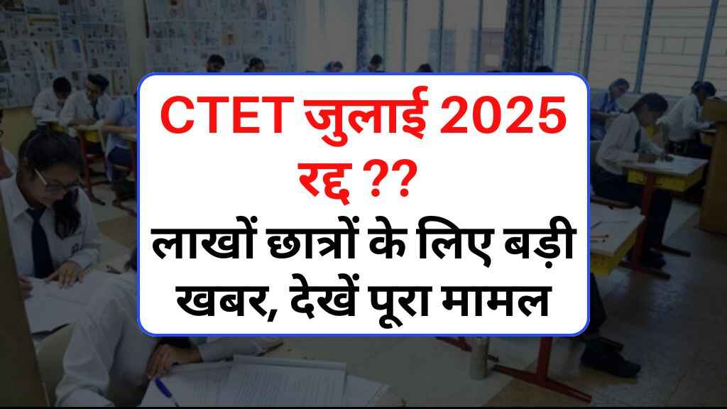 CTET जुलाई 2025 रद्द? लाखों छात्रों के लिए बड़ी खबर, देखें क्या है पूरा मामल