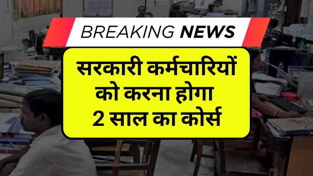 सरकारी कर्मचारियों को करना होगा 2 साल का कोर्स, वेतन-भत्ते रहेंगे जारी