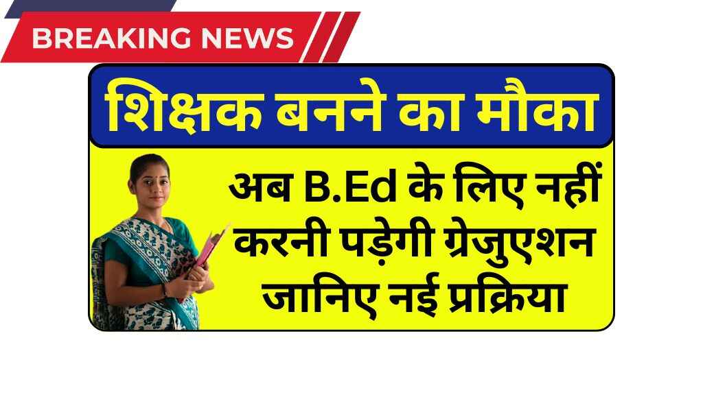 12वीं के बाद सीधे शिक्षक बनने का मौका! अब B.Ed के लिए नहीं करनी पड़ेगी ग्रेजुएशन, जानिए नई प्रक्रिया